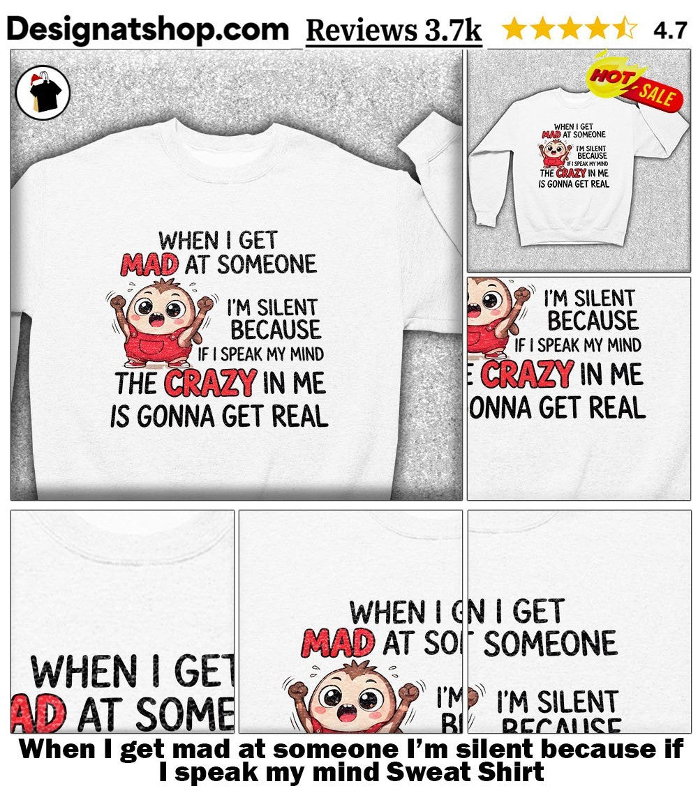 When I get mad at someone I’m silent because if I speak my mind shirt