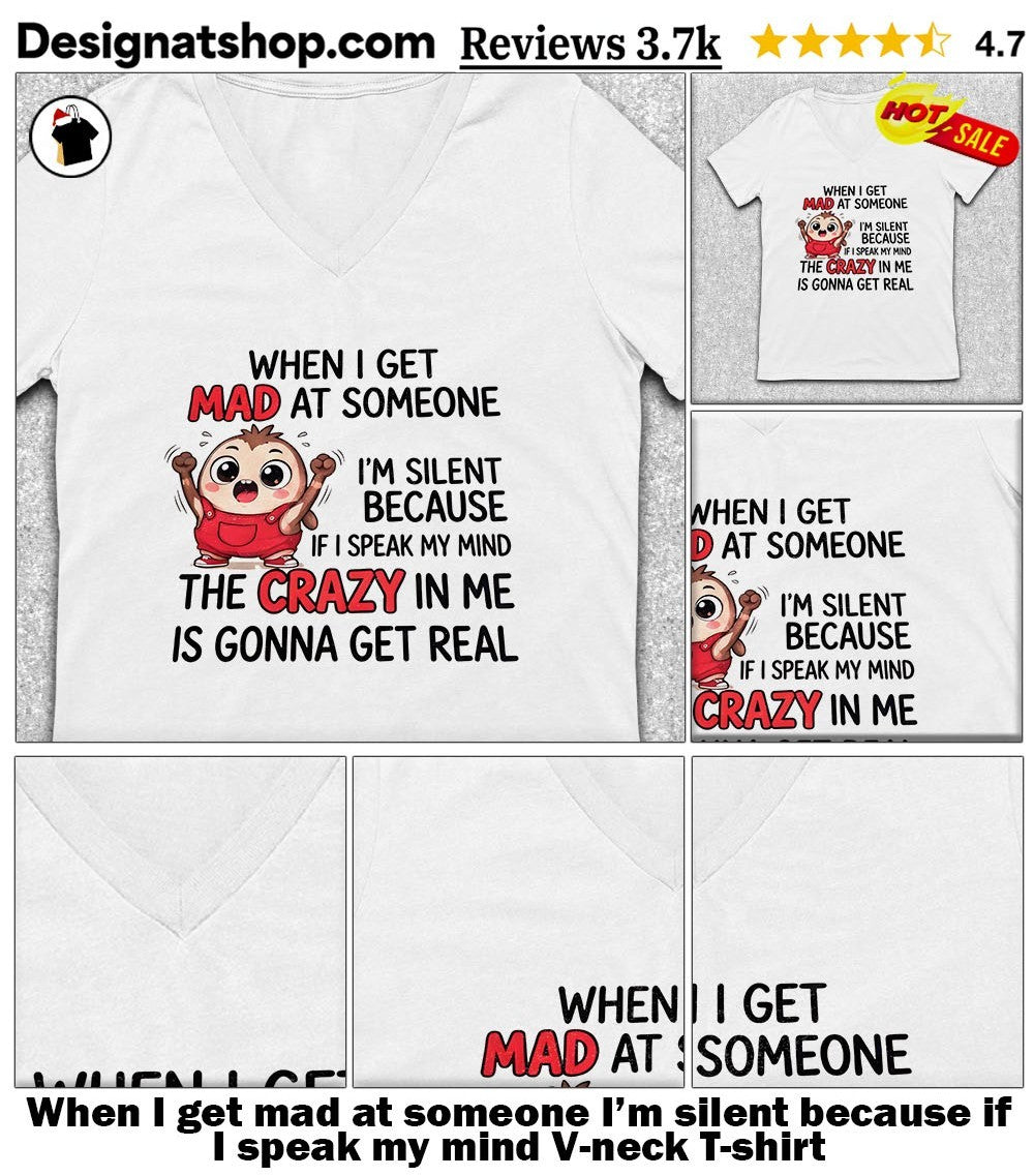 When I get mad at someone I’m silent because if I speak my mind shirt