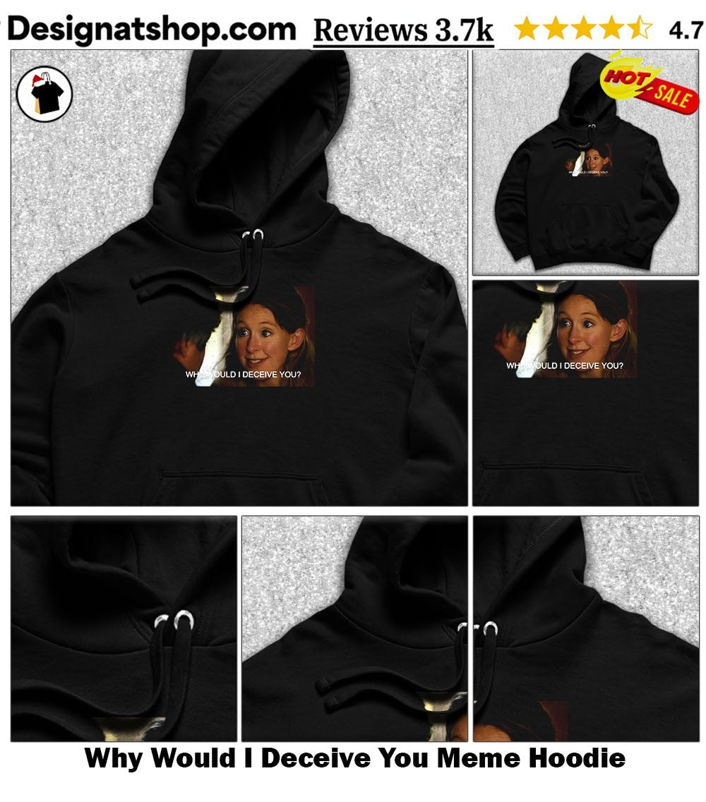 Why Would I Deceive You Meme shirt