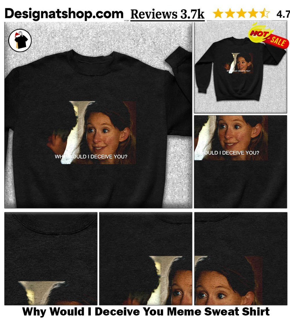Why Would I Deceive You Meme shirt