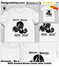 With around blacks never relax shirt