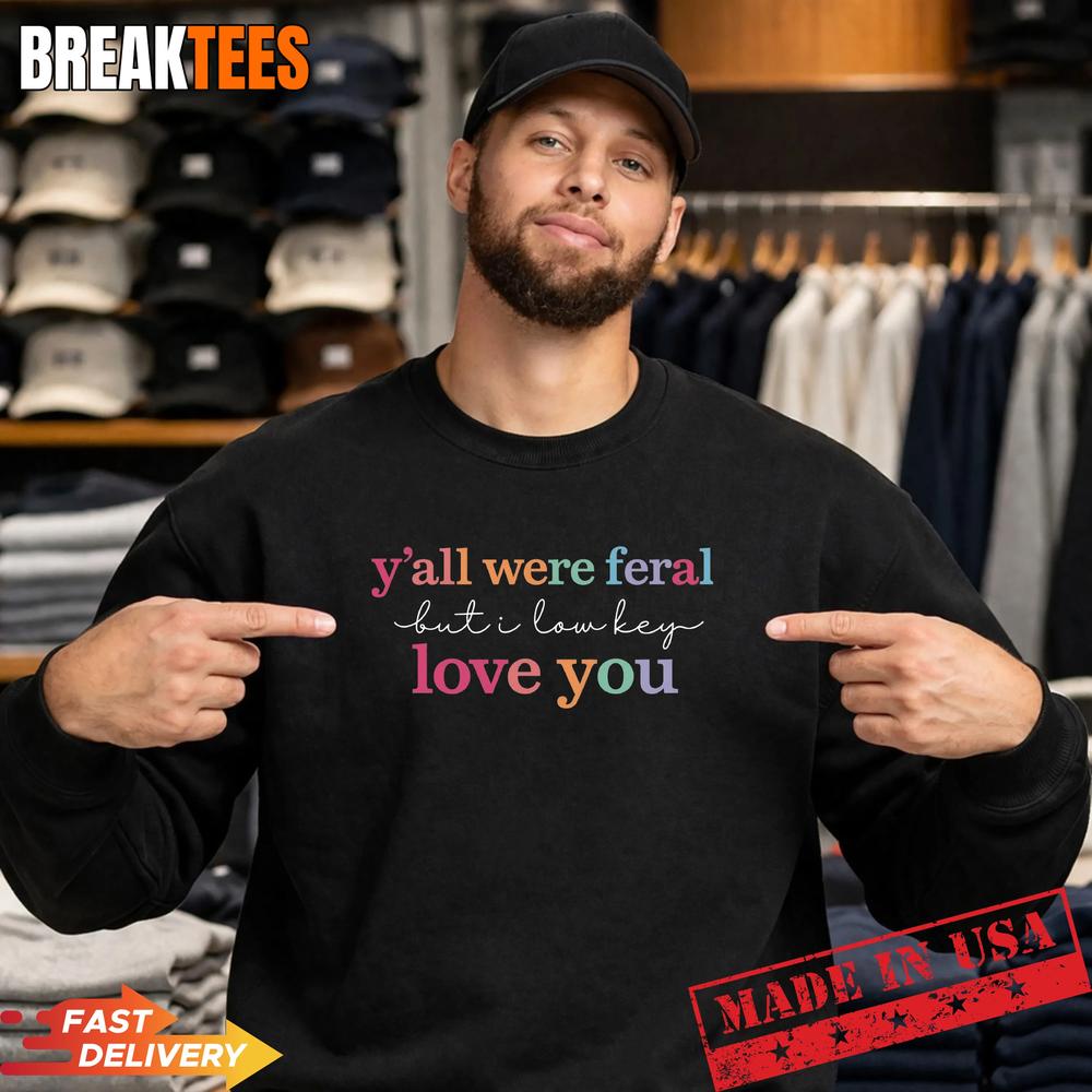 Y’all Were Feral But I Love You Shirt