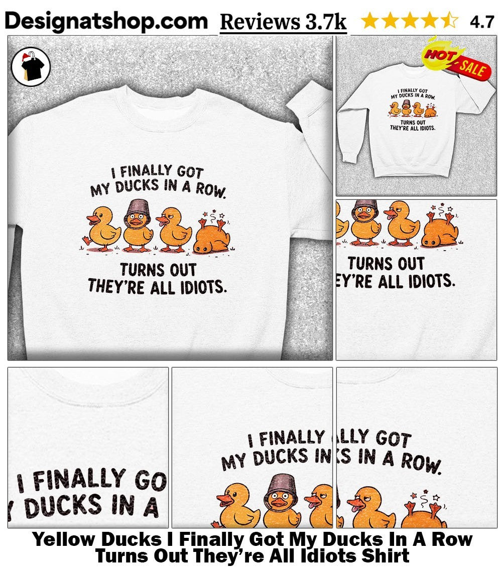Yellow Ducks I Finally Got My Ducks In A Row Turns Out They’re All Idiots Shirt