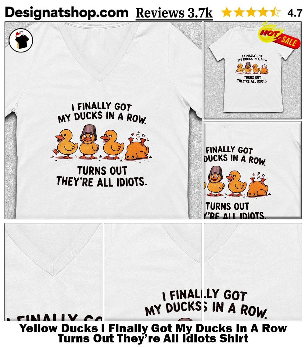 Yellow Ducks I Finally Got My Ducks In A Row Turns Out They’re All Idiots Shirt