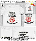 You May Be Someone’s Nothingburger But You’re My Everything Bagel shirt