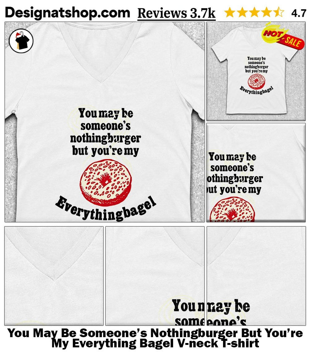 You May Be Someone’s Nothingburger But You’re My Everything Bagel shirt