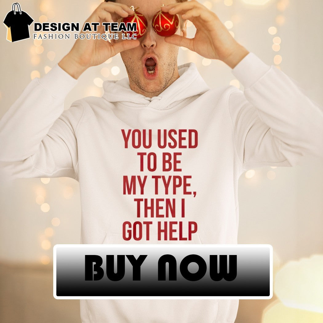 You Used To Be My Type Then I Got Help shirt