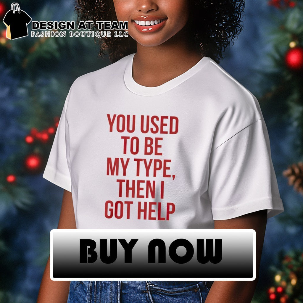 You Used To Be My Type Then I Got Help shirt