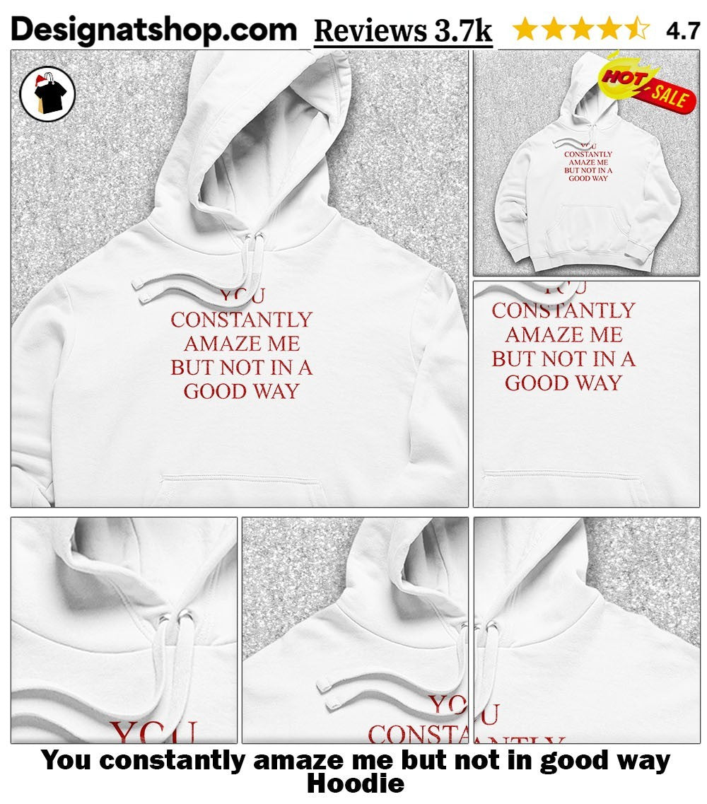 You constantly amaze me but not in good way shirt