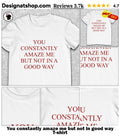 You constantly amaze me but not in good way shirt