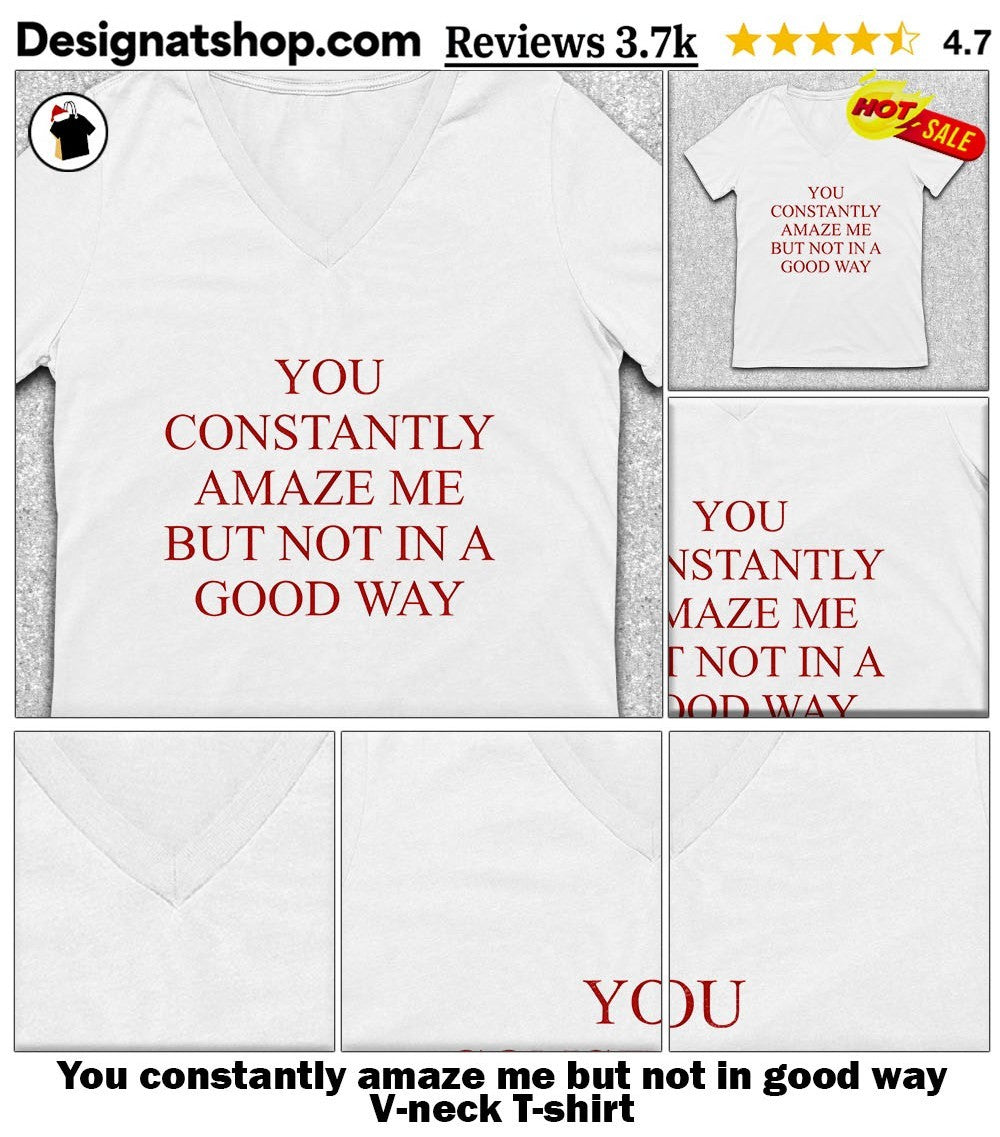 You constantly amaze me but not in good way shirt