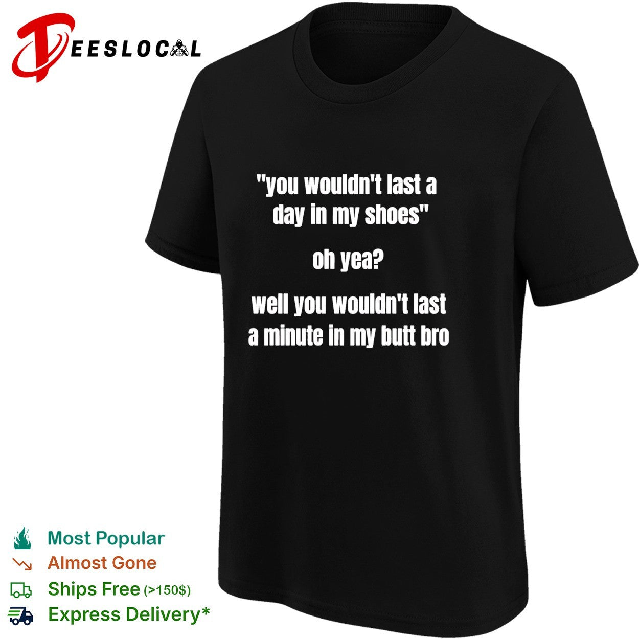 You wouldn’t last a day in my shoes oh yeah well you wouldn’t last a minute in my but bro shirt