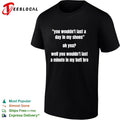 You wouldn’t last a day in my shoes oh yeah well you wouldn’t last a minute in my but bro shirt