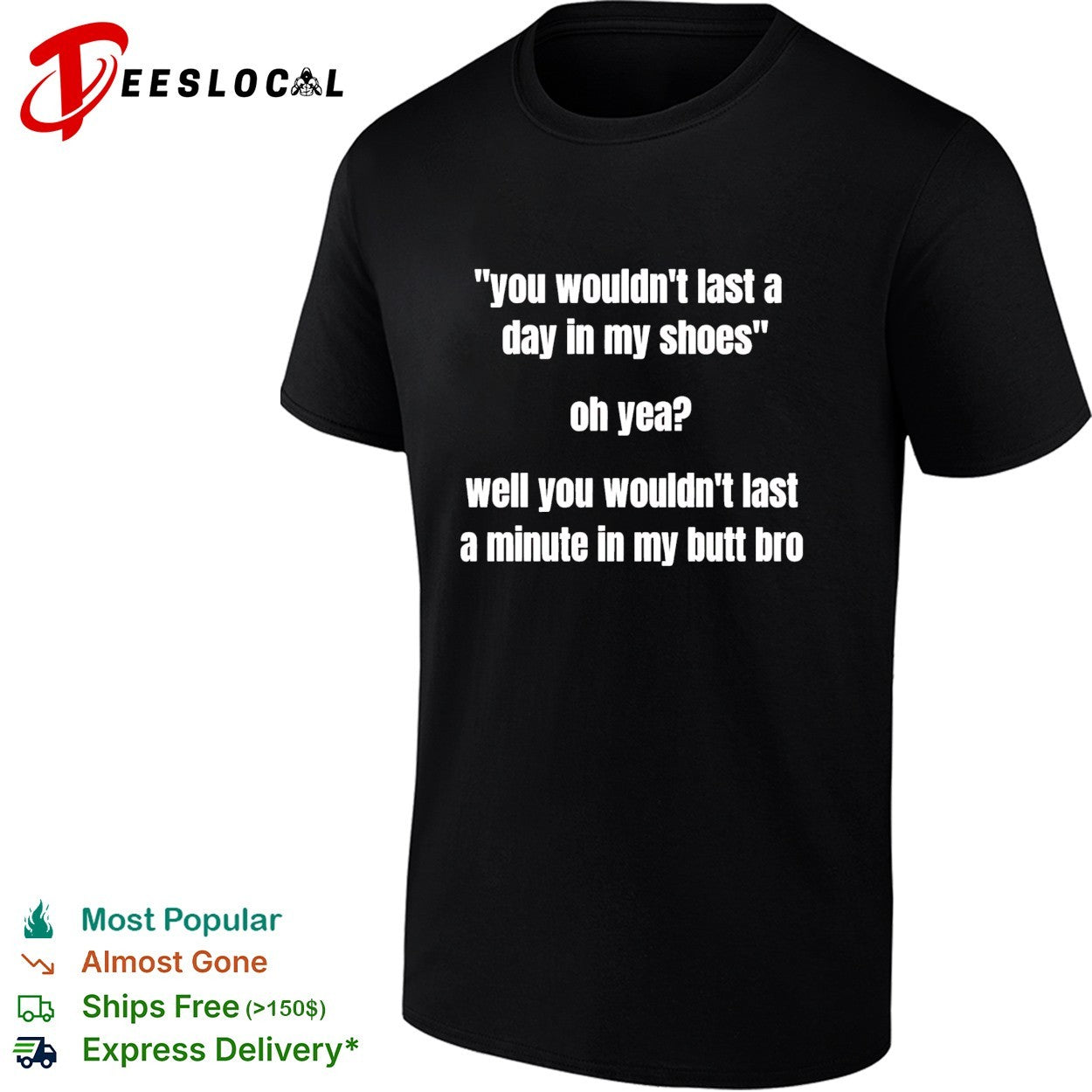 You wouldn’t last a day in my shoes oh yeah well you wouldn’t last a minute in my but bro shirt