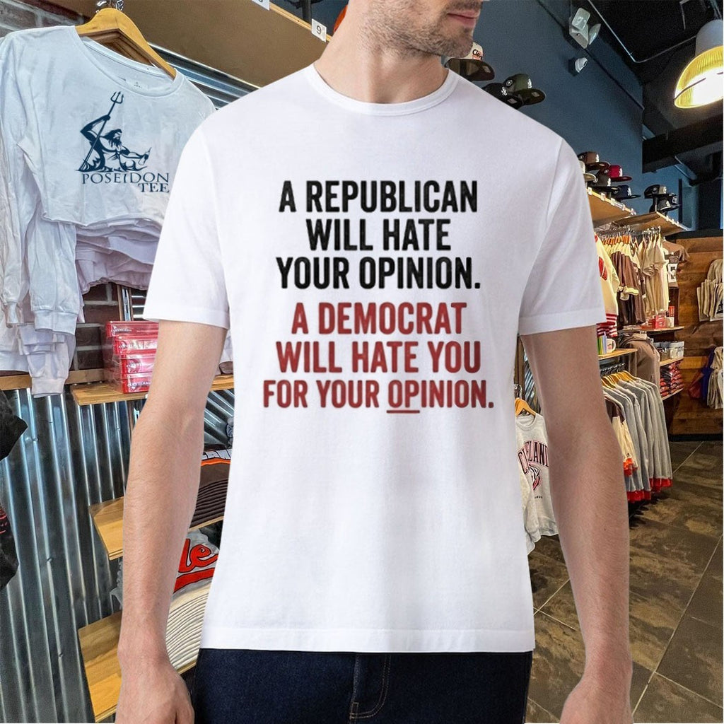 A Republican Will Hate Your Opinion A Democrat Will Hate You For Your Opinion T-shirt