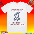 After My Nap It’s Over For You Bitches T-shirt