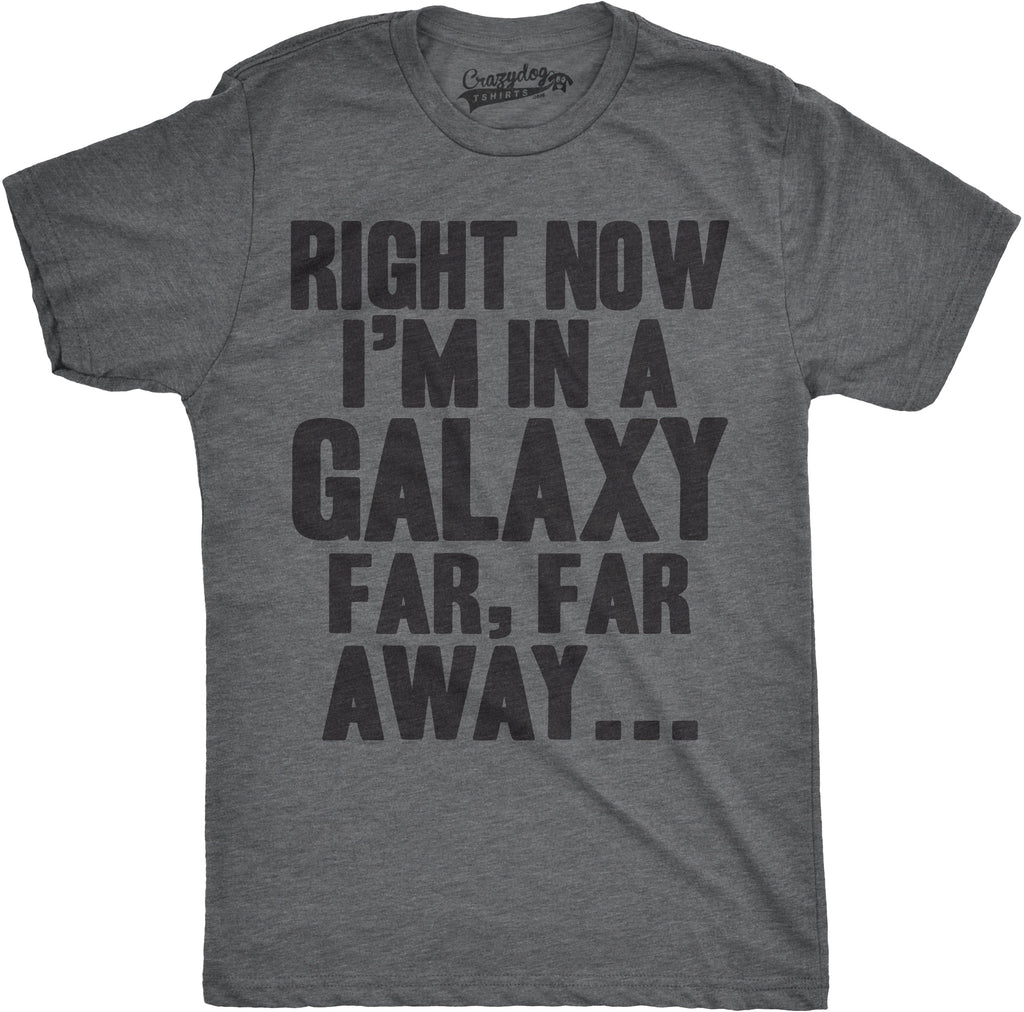 Right Now I'm In a Galaxy Far, Far Away Men's T Shirt