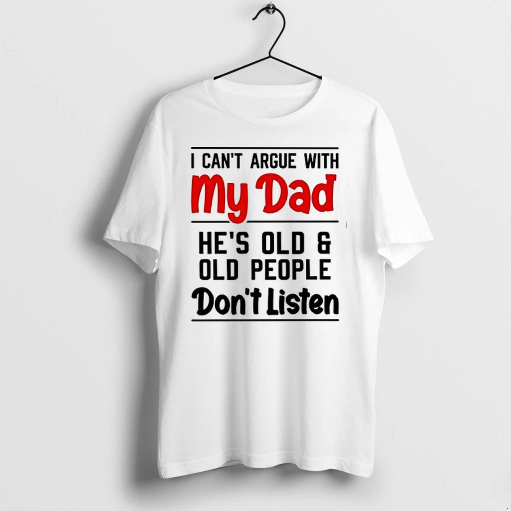 I Cant Argue With My Dad Hes Old And Old People Sont Listen 0 Tshirts