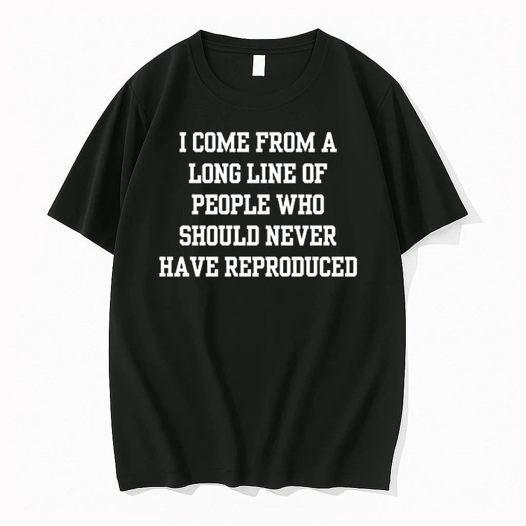 I Come From A Long Line Of People Who Should Never Have Reproduced 0 Tshirts