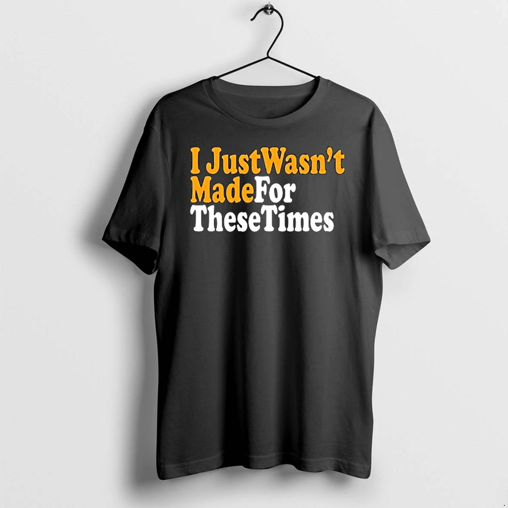 I Just Wasnt Made For These Times 0 Tshirts Sweater
