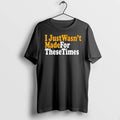 I Just Wasnt Made For These Times 0 Tshirts Sweater