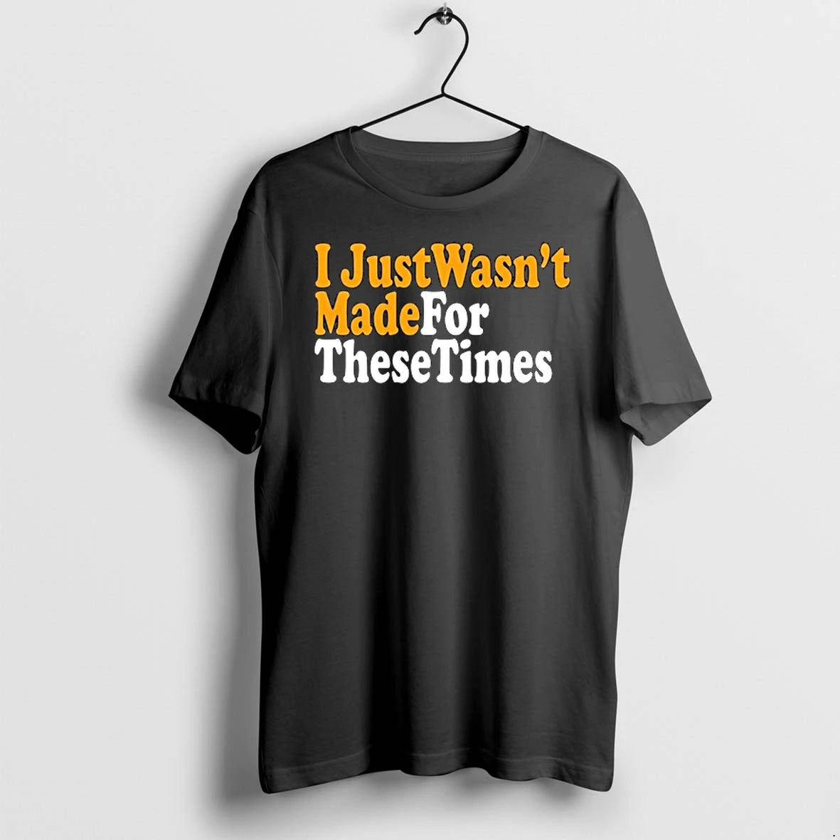 I Just Wasnt Made For These Times 0 Tshirts Sweater