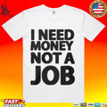 I Need Money Not A Job T-shirt