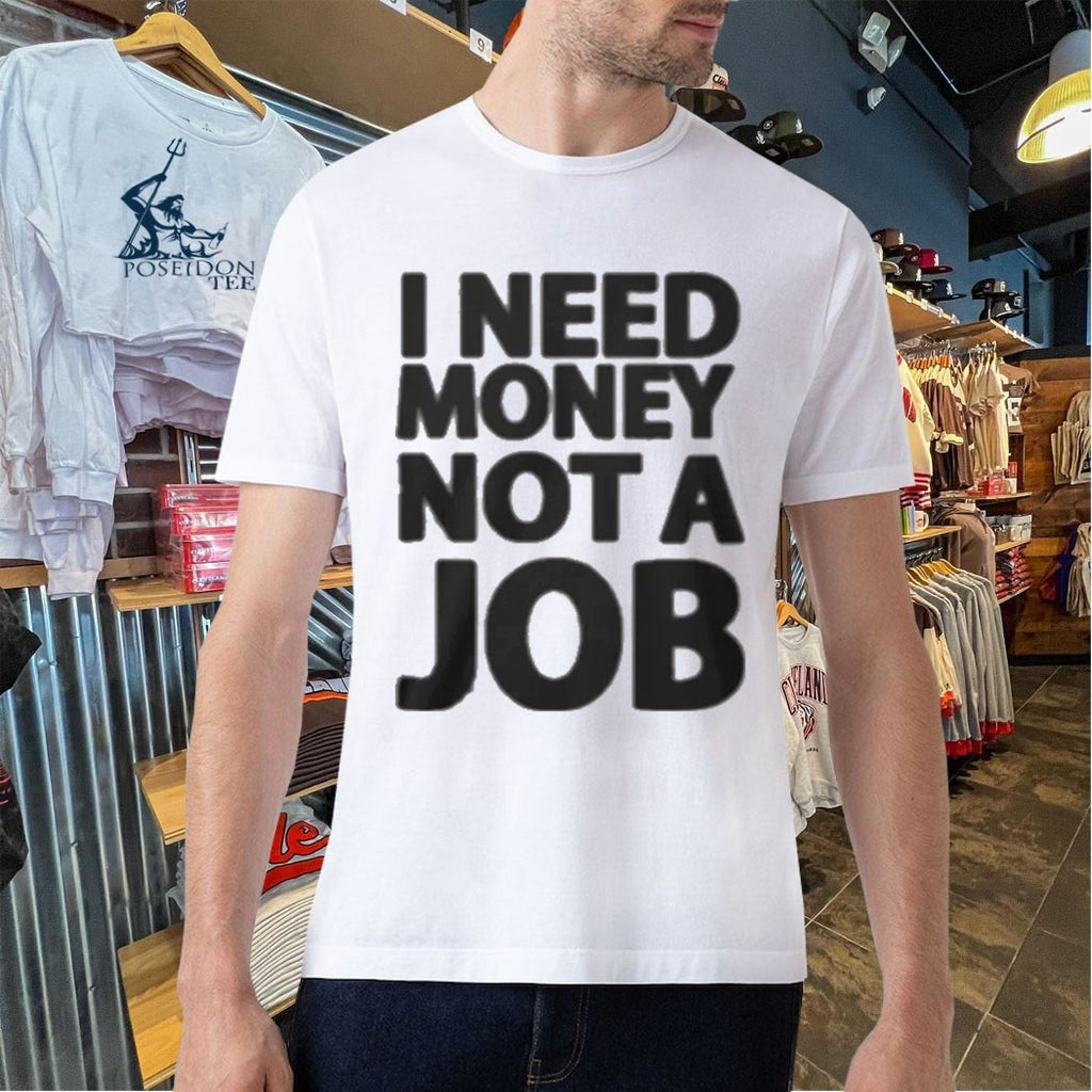 I Need Money Not A Job T-shirt