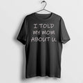 I Told My Mom About U 0 Tshirts Sweater