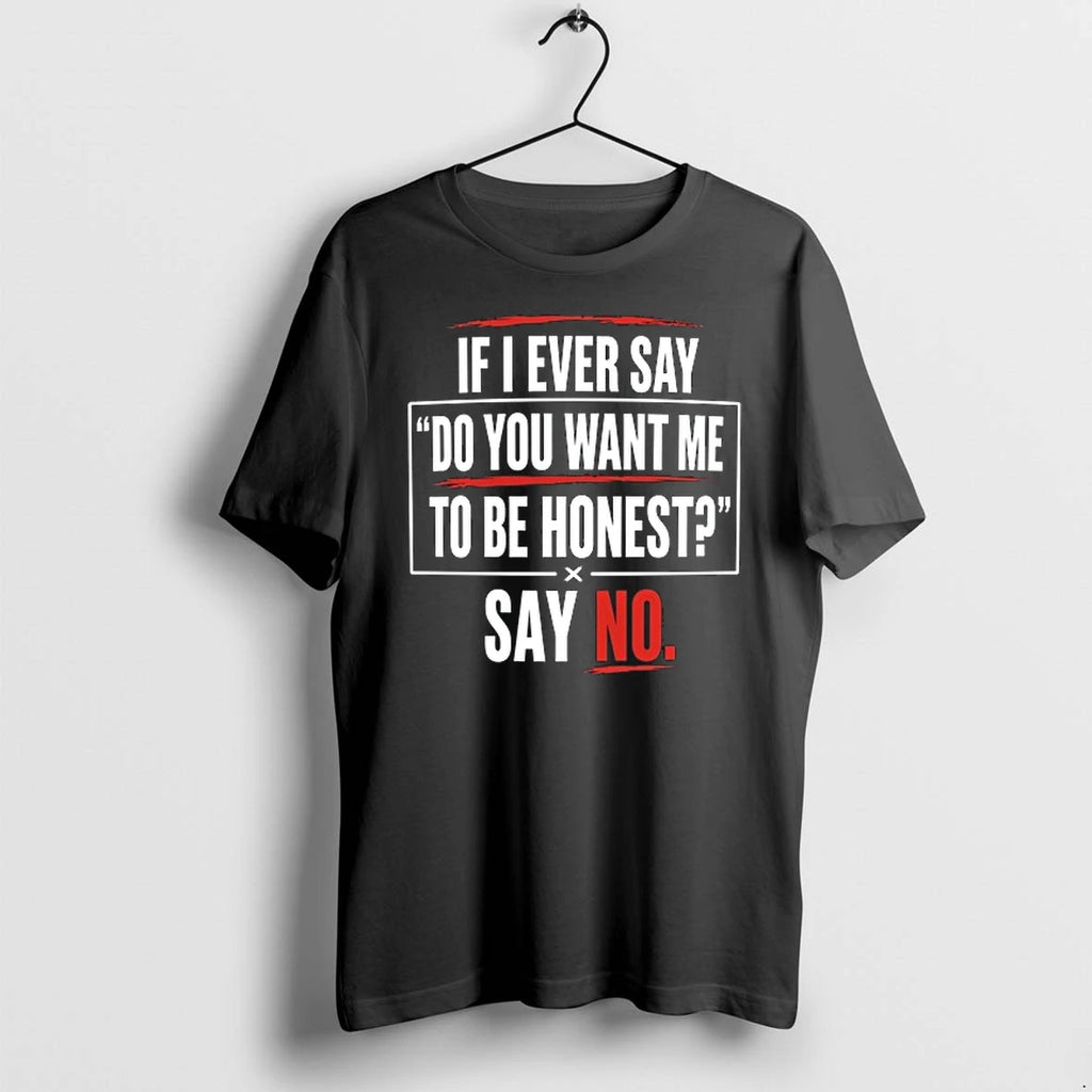 If I Ever Say Do You Want Me To Be Honest Say No 0 Tshirts
