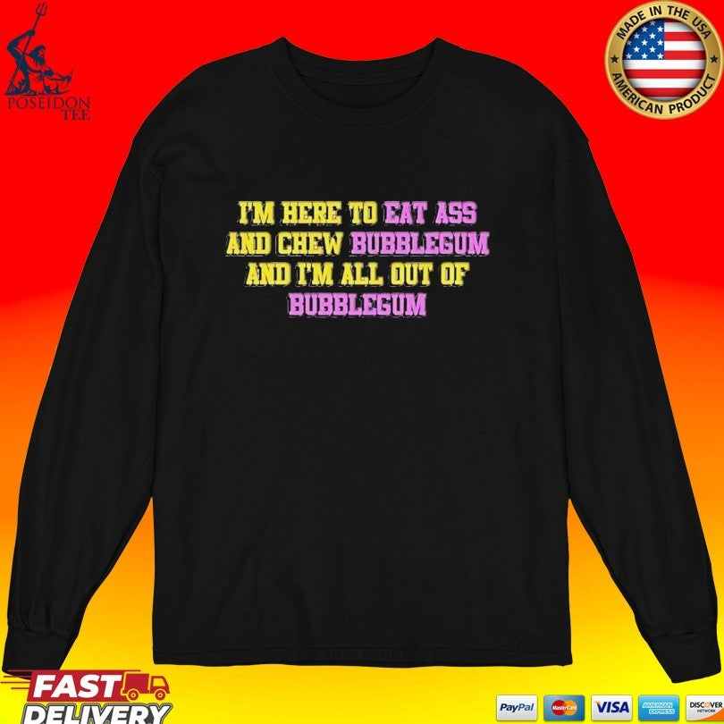 I’m Here To Eat Ass And Chew Bubblegum And I’m All Out Of Bubblegum T-shirt