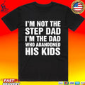 I’m Not The Step Dad I’m The Dad Who Abandoned His Kids T-shirt