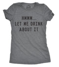 Hmm Let Me Drink About It Women's T Shirt