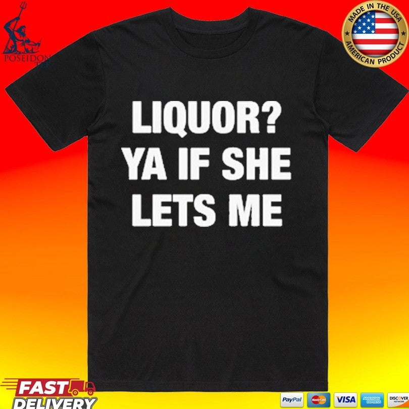 Liquor Ya If She Lets Me T-shirt