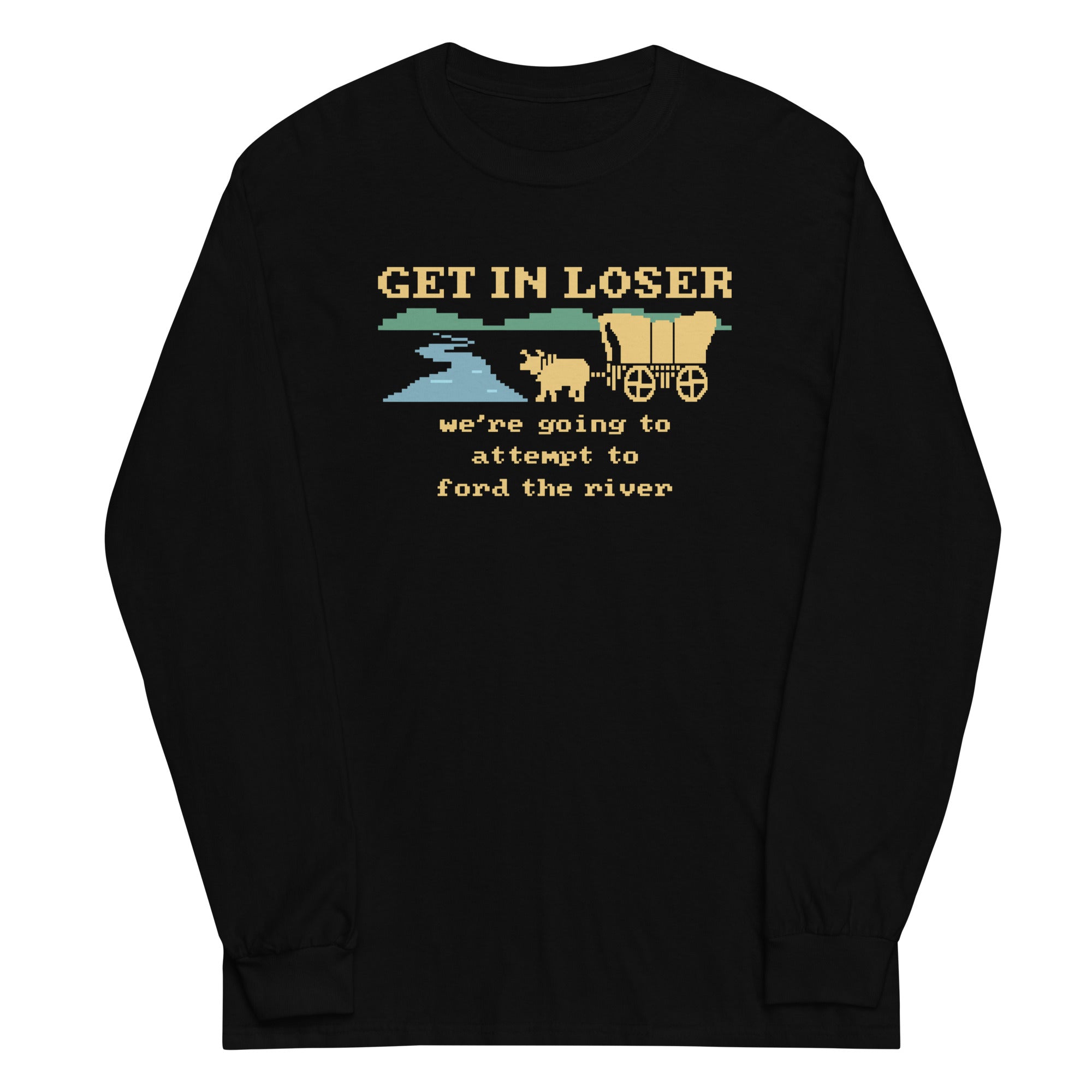Get In Loser We're Going To Attempt To Ford The River Unisex Long Sleeve Tee