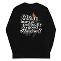 Why Would I Bury A Perfectly Good Hatchet? Unisex Long Sleeve Tee