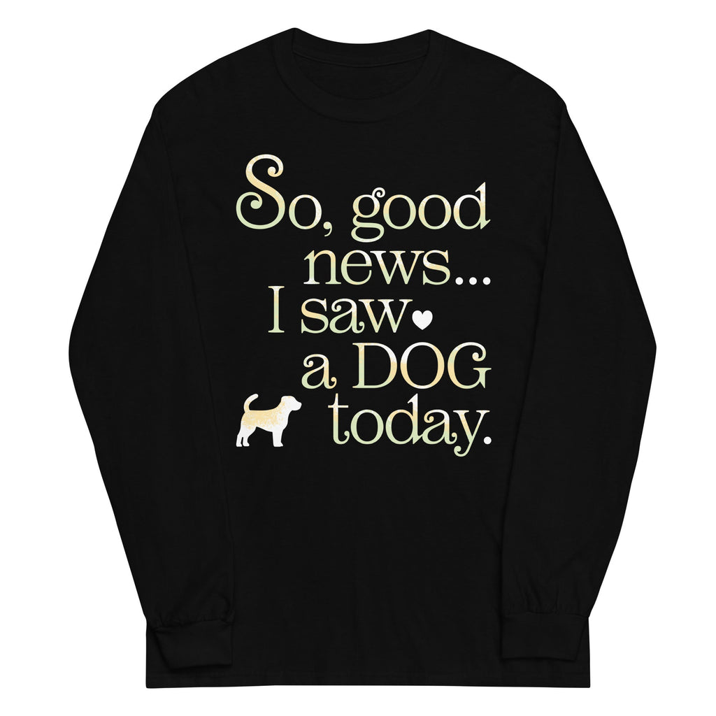 So Good News I Saw A Dog Today Unisex Long Sleeve Tee