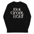Not Great, Bob! Unisex Long Sleeve Tee