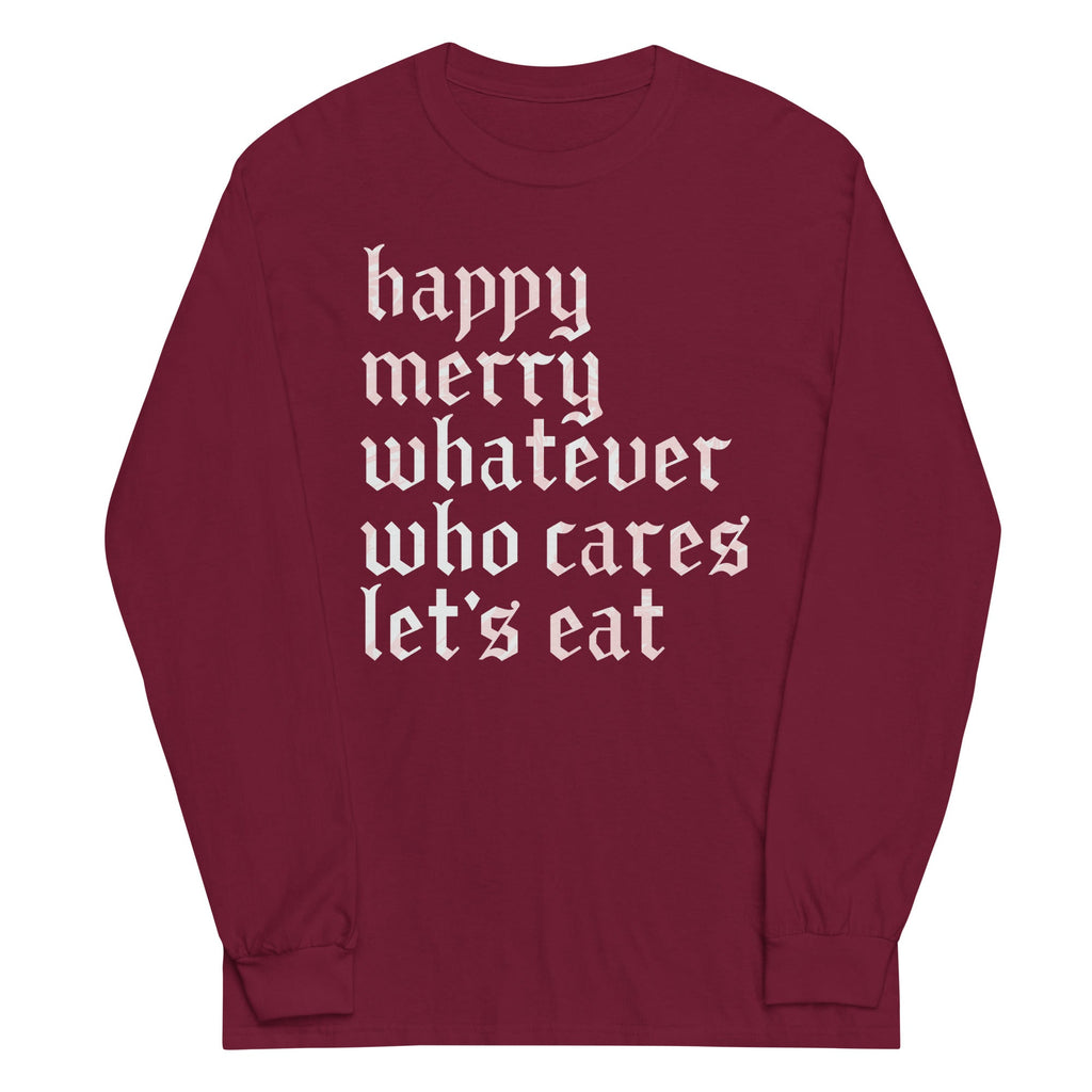 Happy Merry Whatever Who Cares Let's Eat Unisex Long Sleeve Tee