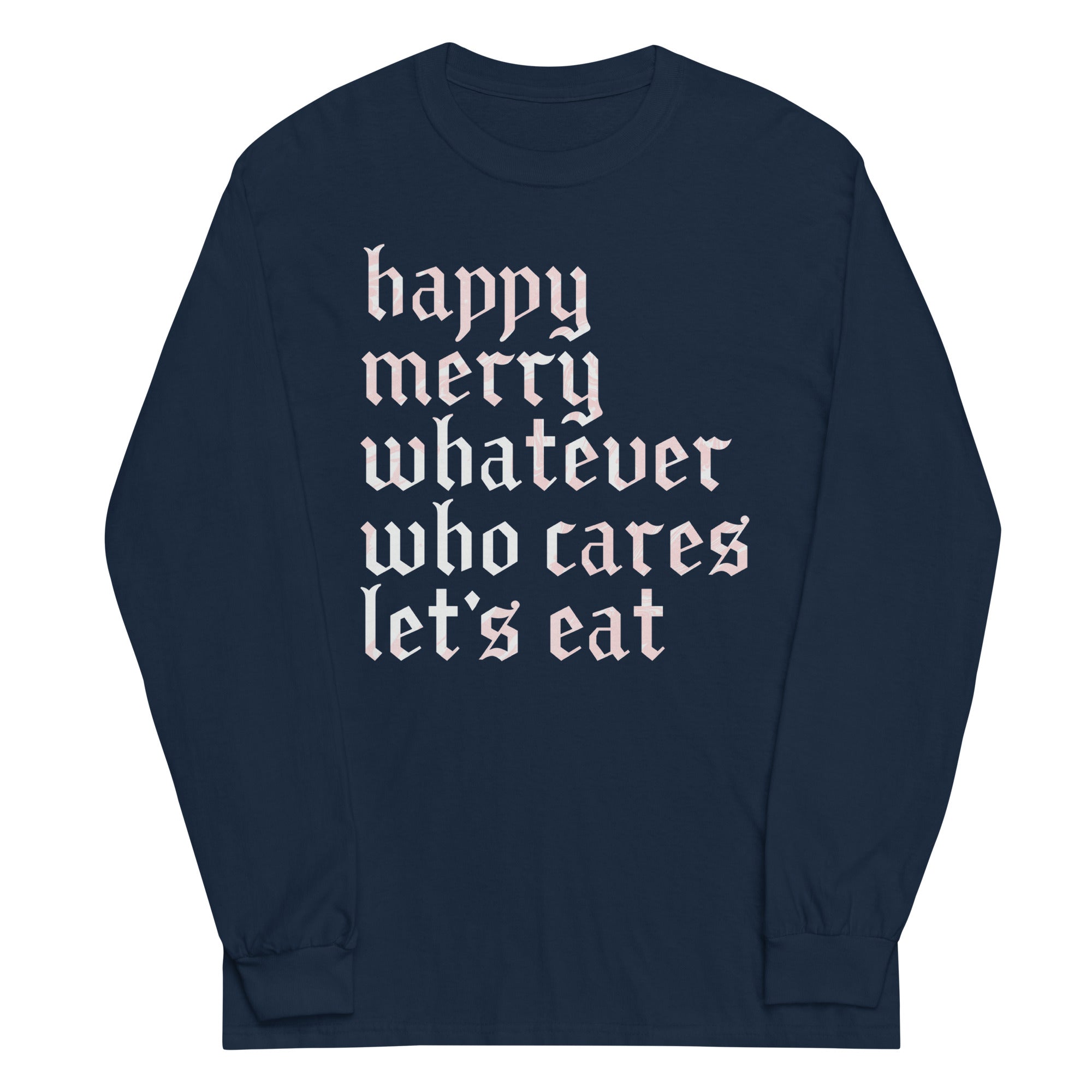 Happy Merry Whatever Who Cares Let's Eat Unisex Long Sleeve Tee