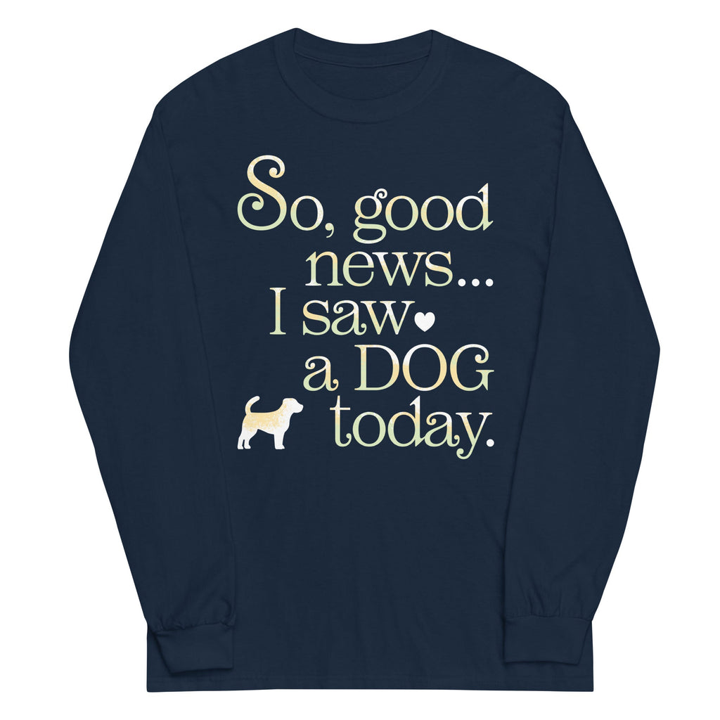 So Good News I Saw A Dog Today Unisex Long Sleeve Tee
