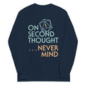 On Second Thought Never Mind Unisex Long Sleeve Tee