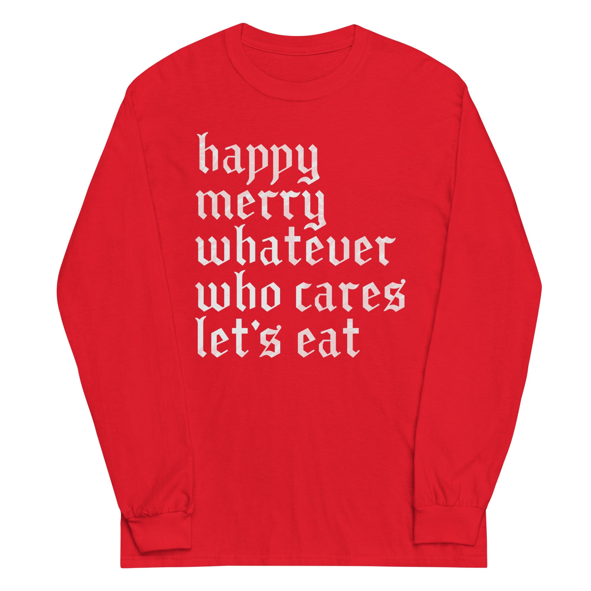Happy Merry Whatever Who Cares Let's Eat Unisex Long Sleeve Tee