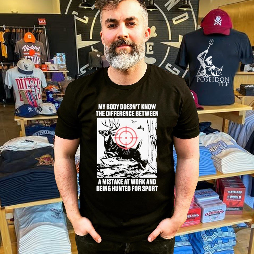 My Body Doesn’t Know The Difference Between A Mistake At Work And Being Hunted For Sport T-shirt