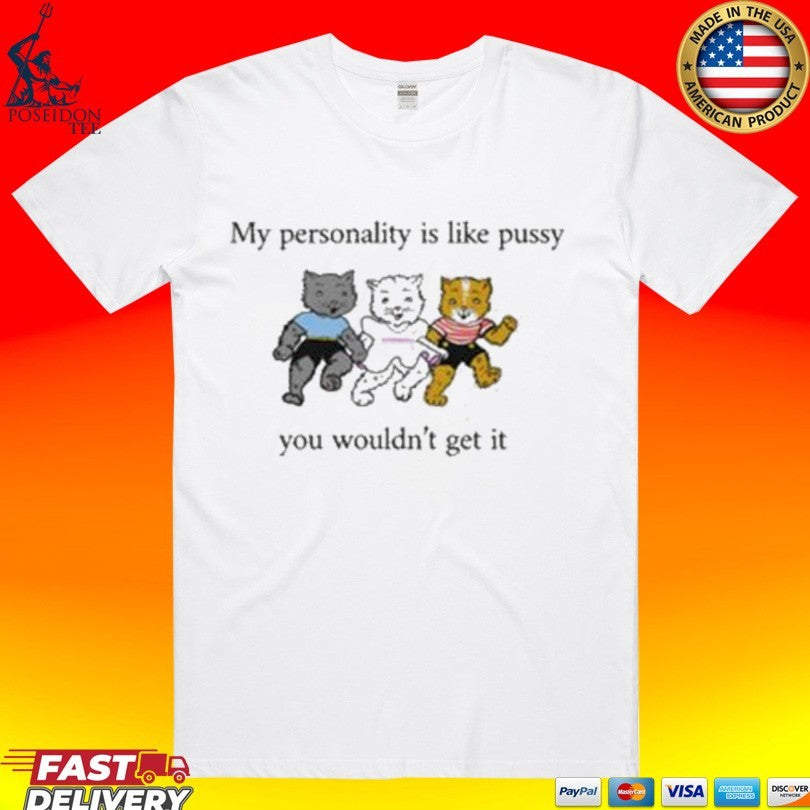 My Personality Is Like Pussy You Wouldn’t Get It T-shirt