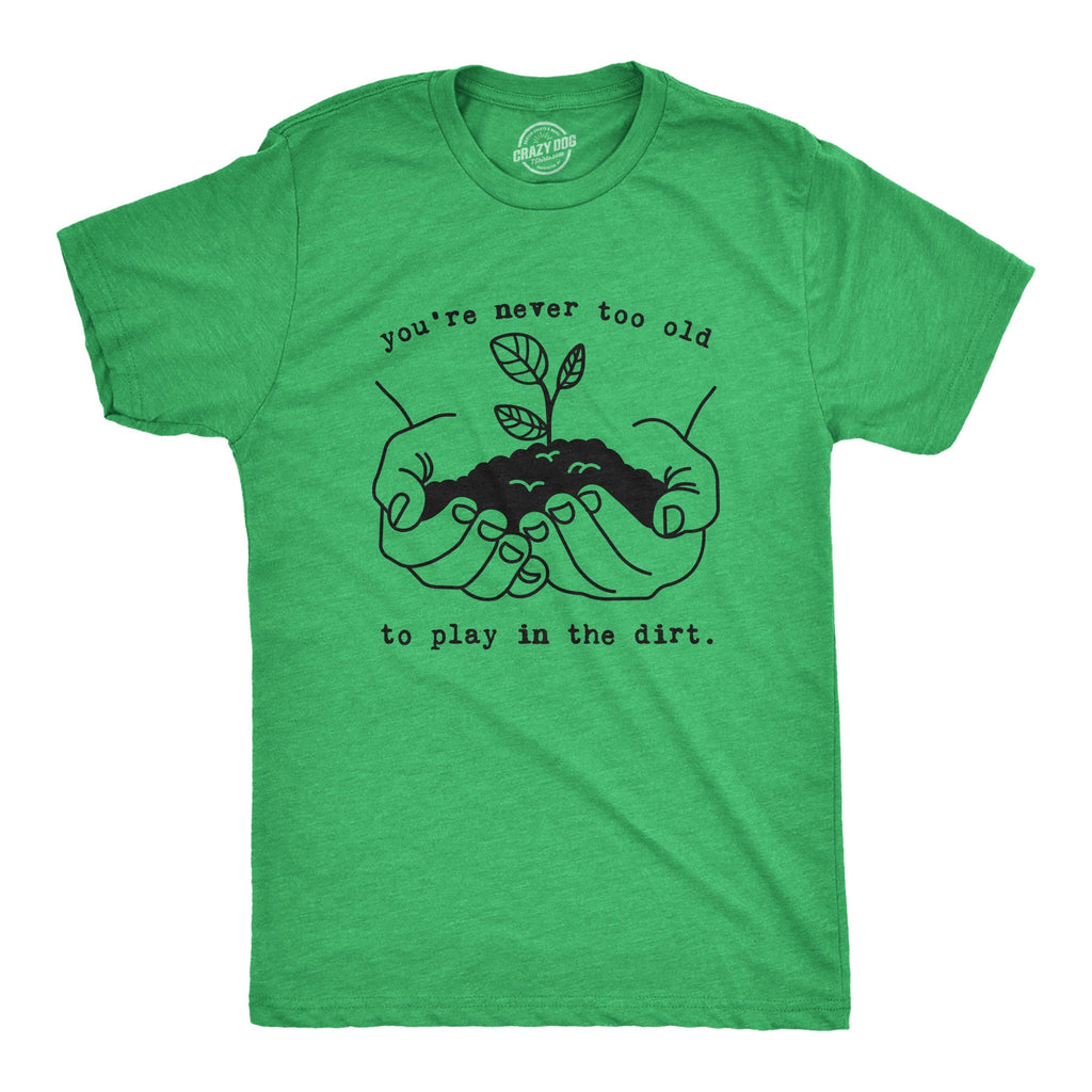 You're Never Too Old To Play In The Dirt Men's T Shirt
