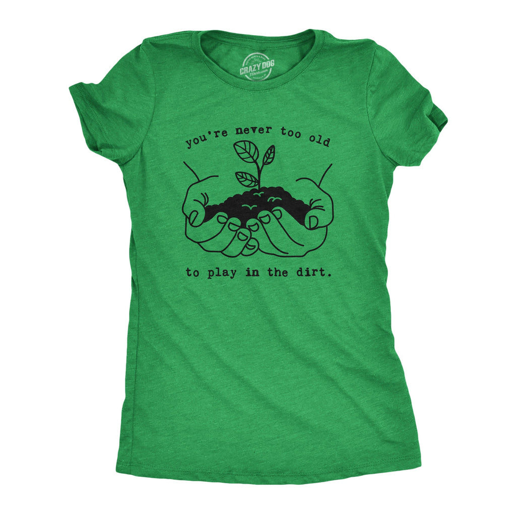 You're Never Too Old To Play In The Dirt Women's T Shirt