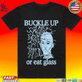 Buckle Up Or Eat Glass T-shirt