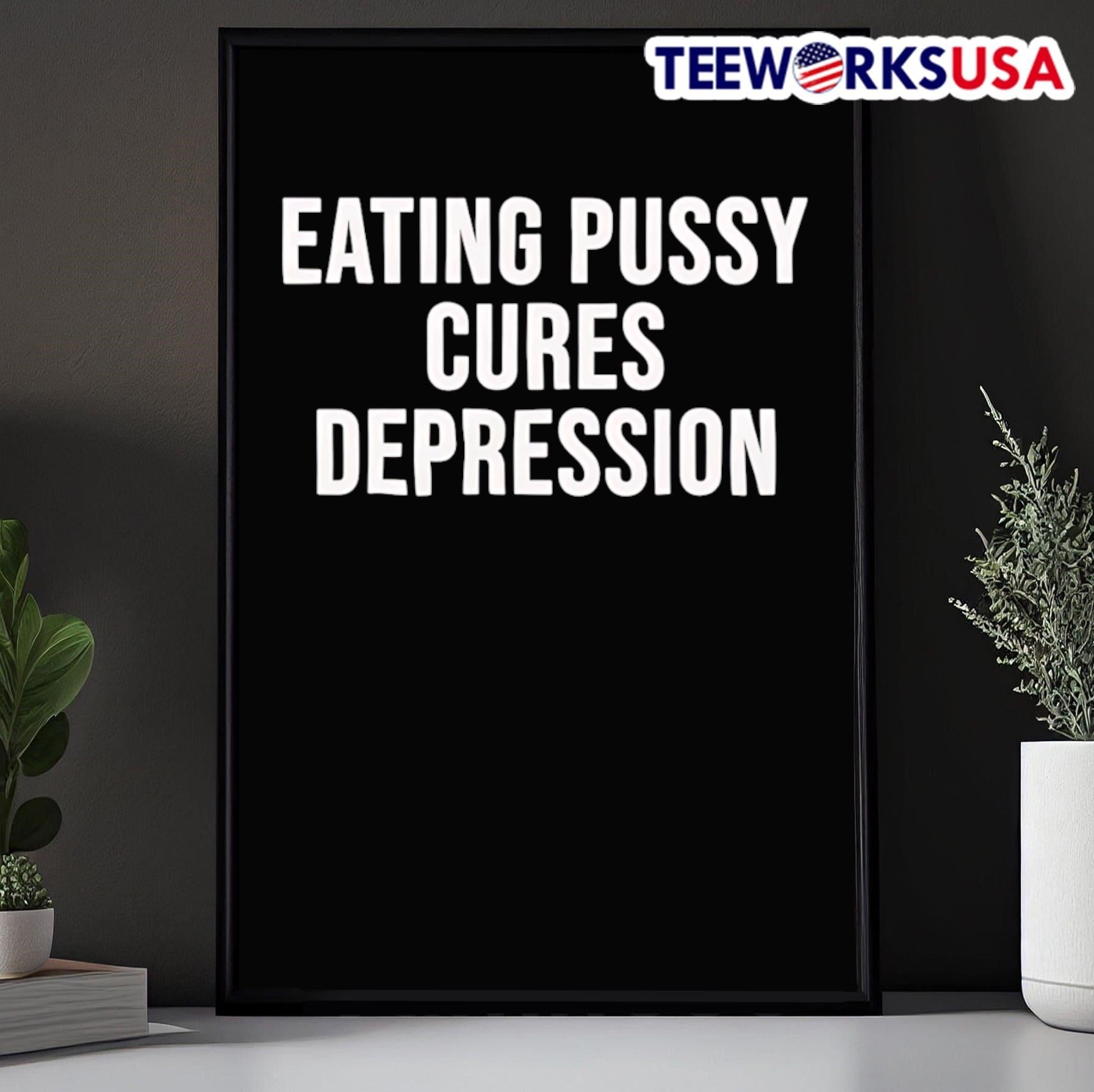 Eating Pussy Cures Depression Shirt