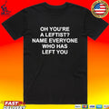 Oh You’re A Leftist Name Everyone Who Has Left You T-shirt